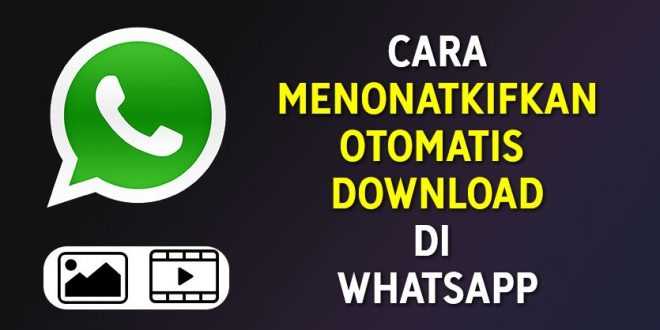 Cara Menonaktifkan Fitur Download Otomatis WhatsApp